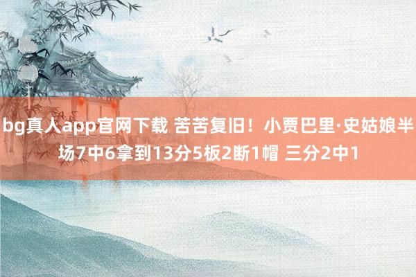 bg真人app官网下载 苦苦复旧！小贾巴里·史姑娘半场7中6拿到13分5板2断1帽 三分2中1