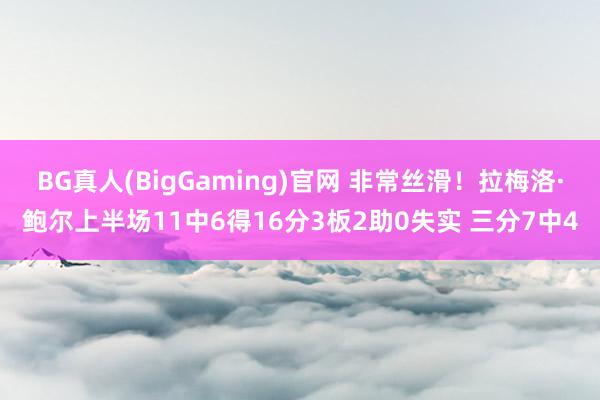 BG真人(BigGaming)官网 非常丝滑！拉梅洛·鲍尔上半场11中6得16分3板2助0失实 三分7中4