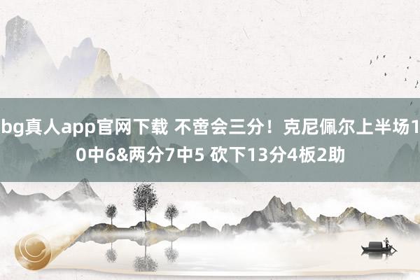 bg真人app官网下载 不啻会三分！克尼佩尔上半场10中6&两分7中5 砍下13分4板2助