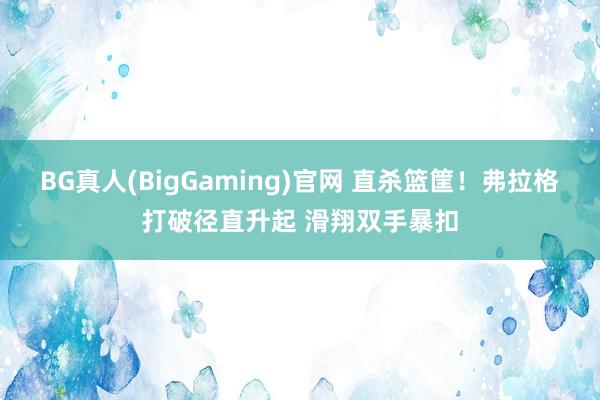 BG真人(BigGaming)官网 直杀篮筐！弗拉格打破径直升起 滑翔双手暴扣