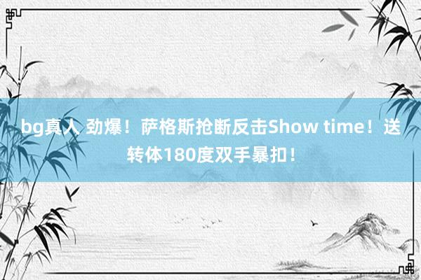 bg真人 劲爆！萨格斯抢断反击Show time！送转体180度双手暴扣！