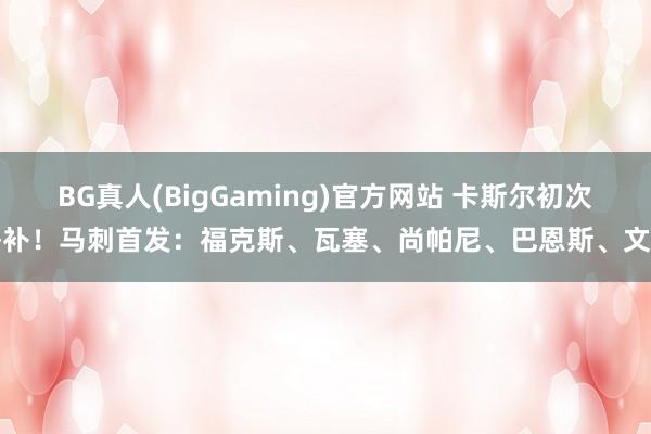 BG真人(BigGaming)官方网站 卡斯尔初次替补！马刺首发：福克斯、瓦塞、尚帕尼、巴恩斯、文班