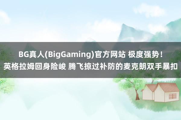 BG真人(BigGaming)官方网站 极度强势！英格拉姆回身险峻 腾飞掠过补防的麦克朗双手暴扣