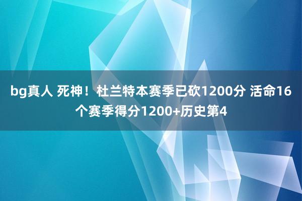 bg真人 死神！杜兰特本赛季已砍1200分 活命16个赛季得分1200+历史第4