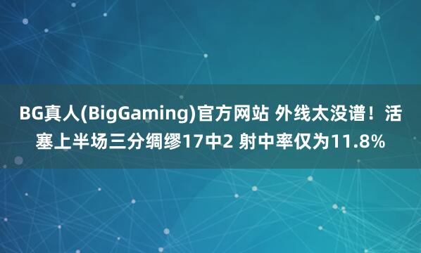BG真人(BigGaming)官方网站 外线太没谱！活塞上半场三分绸缪17中2 射中率仅为11.8%