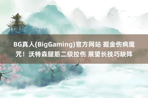 BG真人(BigGaming)官方网站 掘金伤病魔咒！沃特森腿筋二级拉伤 展望长技巧缺阵