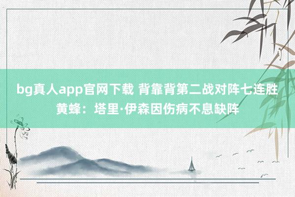 bg真人app官网下载 背靠背第二战对阵七连胜黄蜂：塔里·伊森因伤病不息缺阵