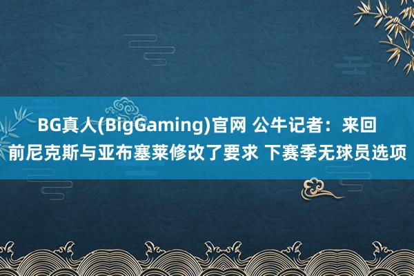 BG真人(BigGaming)官网 公牛记者：来回前尼克斯与亚布塞莱修改了要求 下赛季无球员选项
