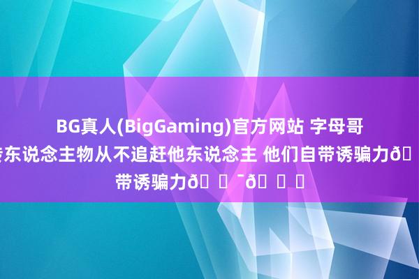 BG真人(BigGaming)官方网站 字母哥更推：外传东说念主物从不追赶他东说念主 他们自带诱骗力💯😎