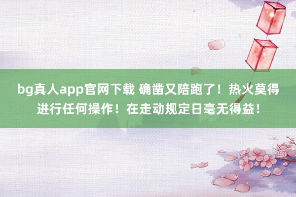 bg真人app官网下载 确凿又陪跑了！热火莫得进行任何操作！在走动规定日毫无得益！