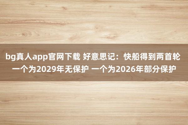 bg真人app官网下载 好意思记：快船得到两首轮 一个为2029年无保护 一个为2026年部分保护