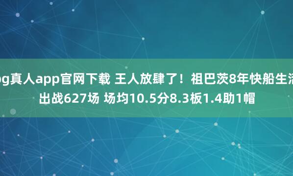 bg真人app官网下载 王人放肆了！祖巴茨8年快船生活出战627场 场均10.5分8.3板1.4助1帽