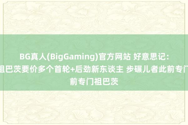 BG真人(BigGaming)官方网站 好意思记：快船对祖巴茨要价多个首轮+后劲新东谈主 步碾儿者此前专门祖巴茨