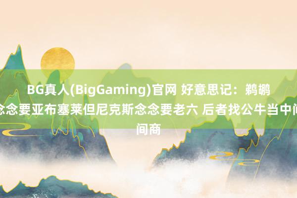 BG真人(BigGaming)官网 好意思记：鹈鹕不念念要亚布塞莱但尼克斯念念要老六 后者找公牛当中间商