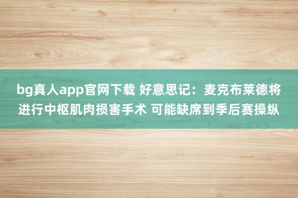 bg真人app官网下载 好意思记：麦克布莱德将进行中枢肌肉损害手术 可能缺席到季后赛操纵