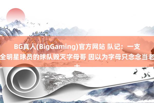 BG真人(BigGaming)官方网站 队记：一支有全明星球员的球队毁灭字母哥 因以为字母只念念当老大