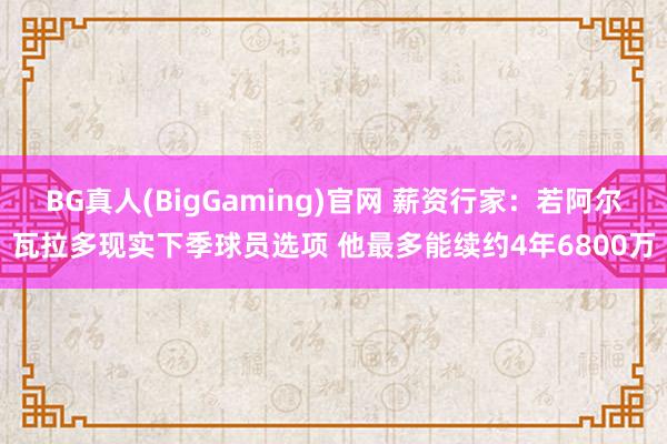 BG真人(BigGaming)官网 薪资行家：若阿尔瓦拉多现实下季球员选项 他最多能续约4年6800万