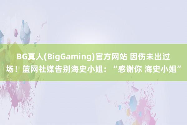 BG真人(BigGaming)官方网站 因伤未出过场！篮网社媒告别海史小姐：“感谢你 海史小姐”