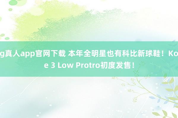 bg真人app官网下载 本年全明星也有科比新球鞋！Kobe 3 Low Protro初度发售！