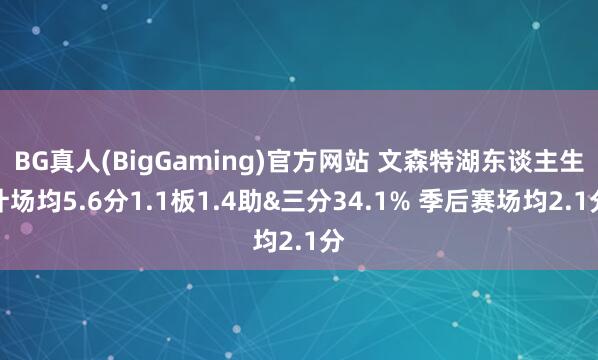 BG真人(BigGaming)官方网站 文森特湖东谈主生计场均5.6分1.1板1.4助&三分34.1% 季后赛场均2.1分