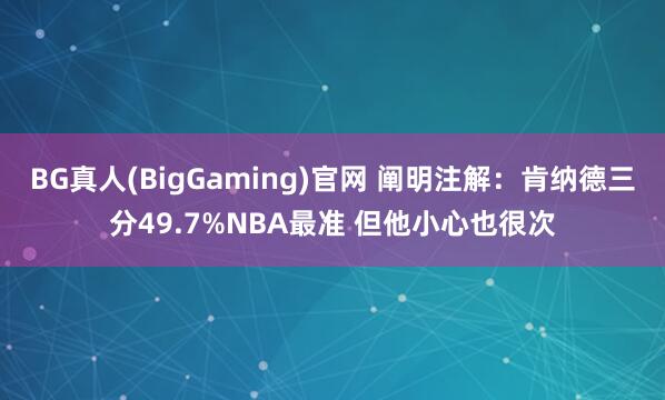 BG真人(BigGaming)官网 阐明注解：肯纳德三分49.7%NBA最准 但他小心也很次