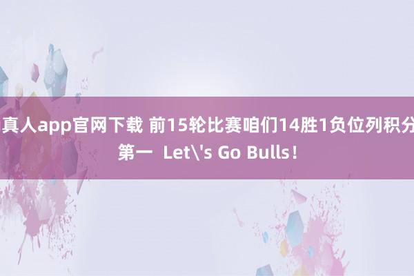 bg真人app官网下载 前15轮比赛咱们14胜1负位列积分榜第一  Let's Go Bulls！