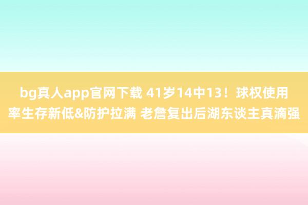 bg真人app官网下载 41岁14中13！球权使用率生存新低&防护拉满 老詹复出后湖东谈主真滴强