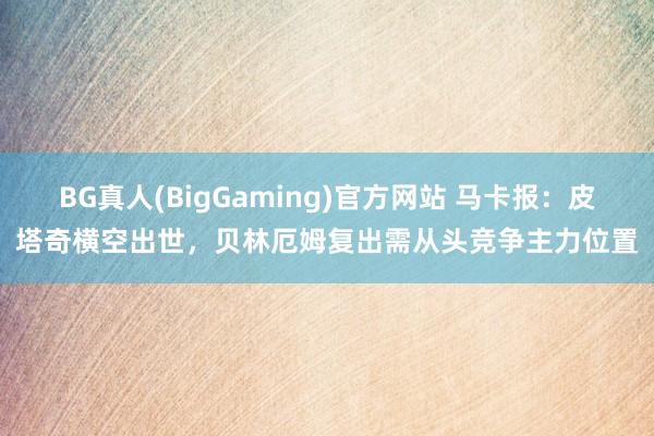 BG真人(BigGaming)官方网站 马卡报：皮塔奇横空出世，贝林厄姆复出需从头竞争主力位置