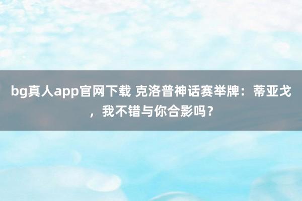 bg真人app官网下载 克洛普神话赛举牌：蒂亚戈，我不错与你合影吗？