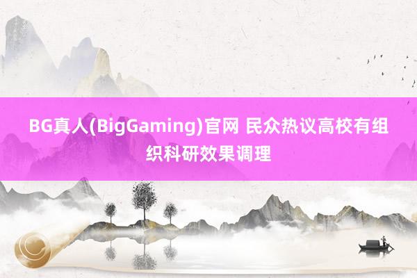 BG真人(BigGaming)官网 民众热议高校有组织科研效果调理