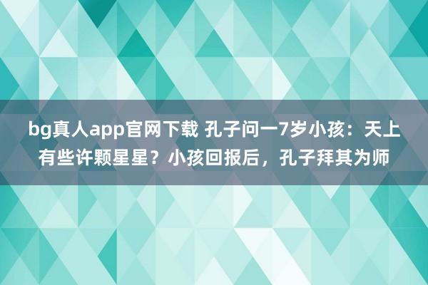 bg真人app官网下载 孔子问一7岁小孩：天上有些许颗星星？小孩回报后，孔子拜其为师