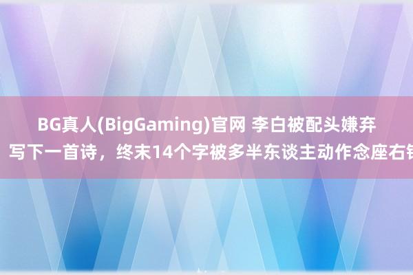 BG真人(BigGaming)官网 李白被配头嫌弃，写下一首诗，终末14个字被多半东谈主动作念座右铭
