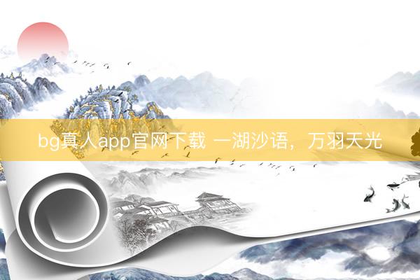 bg真人app官网下载 一湖沙语，万羽天光