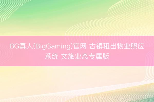 BG真人(BigGaming)官网 古镇租出物业照应系统 文旅业态专属版