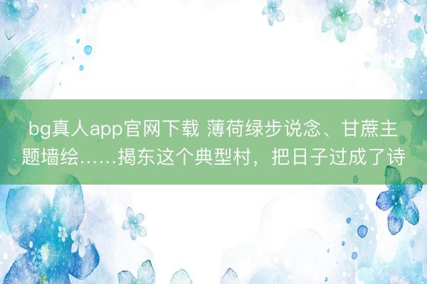 bg真人app官网下载 薄荷绿步说念、甘蔗主题墙绘……揭东这个典型村，把日子过成了诗