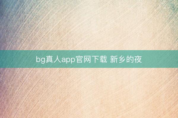 bg真人app官网下载 新乡的夜