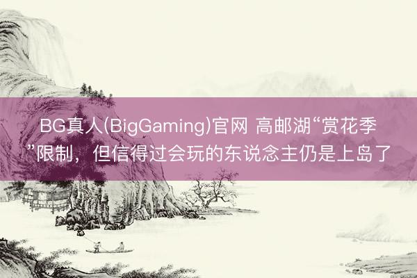 BG真人(BigGaming)官网 高邮湖“赏花季”限制，但信得过会玩的东说念主仍是上岛了