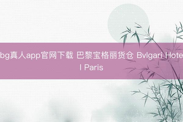 bg真人app官网下载 巴黎宝格丽货仓 Bvlgari Hotel Paris