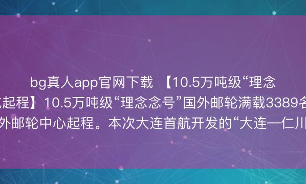 bg真人app官网下载 【10.5万吨级“理念念号”邮轮从大连告成起程】10.5万吨级“理念念号”国外邮轮满载3389名中外搭客从大连港国外邮轮中心起程。本次大连首航开发的“大连—仁川—济州”航路，为游客提供了更多元的出境选拔。