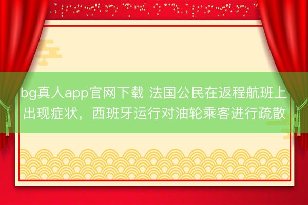 bg真人app官网下载 法国公民在返程航班上出现症状，西班牙运行对油轮乘客进行疏散