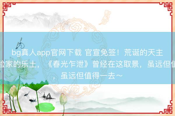 bg真人app官网下载 官宣免签！荒诞的天主之城，探险家的乐土，《春光乍泄》曾经在这取景，虽远但值得一去～
