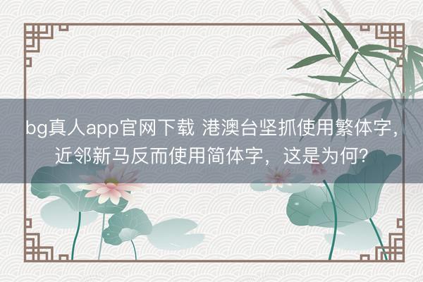bg真人app官网下载 港澳台坚抓使用繁体字，近邻新马反而使用简体字，这是为何？