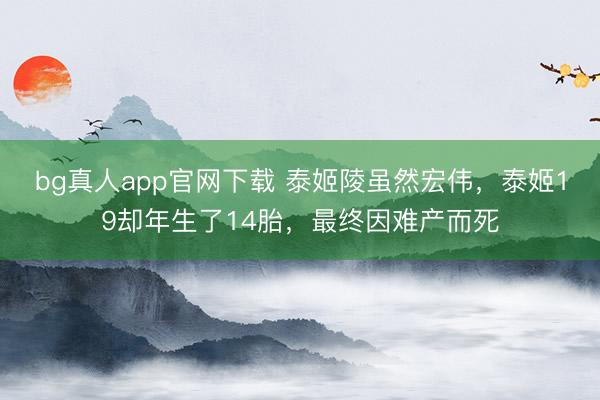 bg真人app官网下载 泰姬陵虽然宏伟，泰姬19却年生了14胎，最终因难产而死