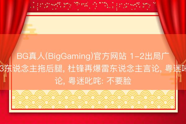 BG真人(BigGaming)官方网站 1-2出局广东败在哪? 3东说念主拖后腿， 杜锋再爆雷东说念主言论， 粤迷叱咤: 不要脸