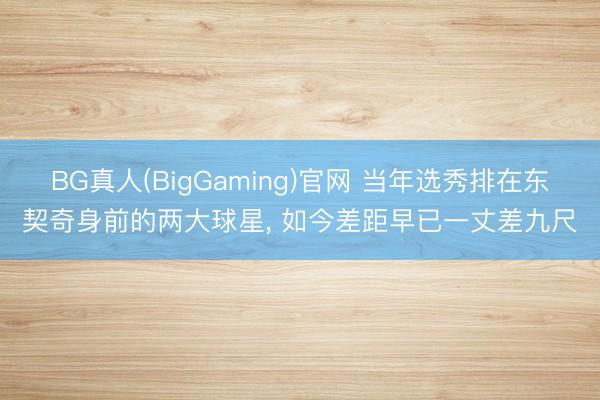 BG真人(BigGaming)官网 当年选秀排在东契奇身前的两大球星， 如今差距早已一丈差九尺