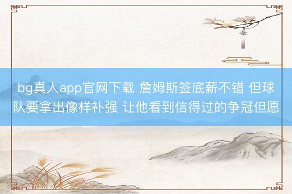 bg真人app官网下载 詹姆斯签底薪不错 但球队要拿出像样补强 让他看到信得过的争冠但愿