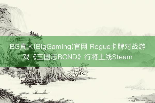BG真人(BigGaming)官网 Rogue卡牌对战游戏《三国志BOND》行将上线Steam